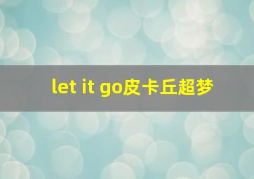 let it go皮卡丘超梦